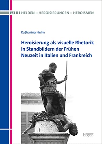 Katharina Helm-Heroisierung Als Visuelle Rhetorik in Standbildern der Frühen Neuzeit in Italien und Frankreich