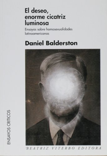 El deseo, enorme cicatriz luminosa / The Desire, Huge Luminous Scars - Daniel Balderston