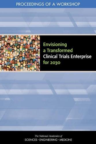National Academies of Sciences, Engineering, and Medicine-Envisioning a Transformed Clinical Trials Enterprise For 2030