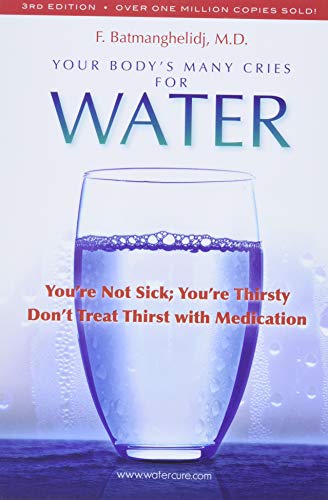 Your Bodys Many Cries For Water Youre Not Sick Youre Thirsty Dont Treat Thirst With Medications - Fereydoon Batmanghelidj