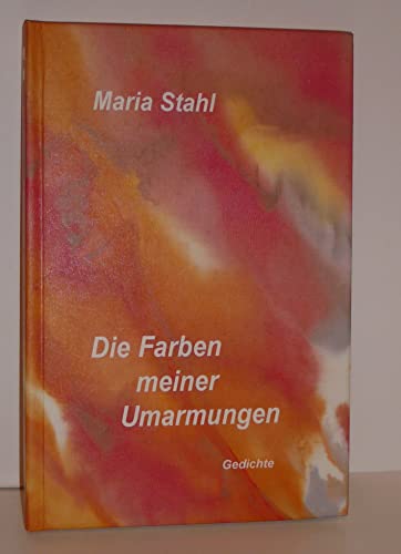 Farben meiner Umarmungen: Gedichte - Maria Stahl