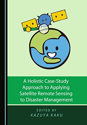Holistic Case-Study Approach to Applying Satellite Remote Sensing to Disaster Management - Kazuya Kaku