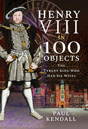 Paul Kendall-Henry VIII in 100 Objects