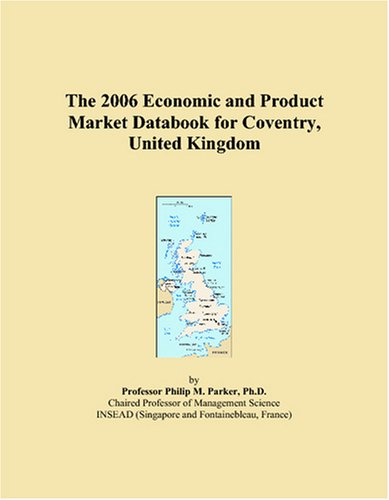 The 2006 Economic and Product Market Databook for Coventry, United Kingdom - Philip M. Parker
