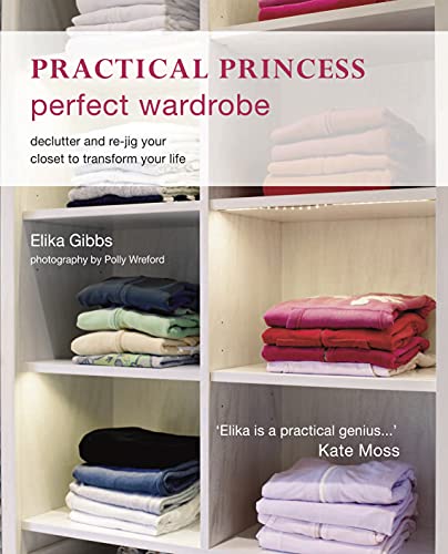 Practical Princess Perfect Wardrobe Declutter And Rejig Your Closet To Transform Your Life - Elika Gibbs