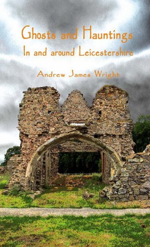 Andrew James Wright-Ghosts and hauntings in and around Leicestershire