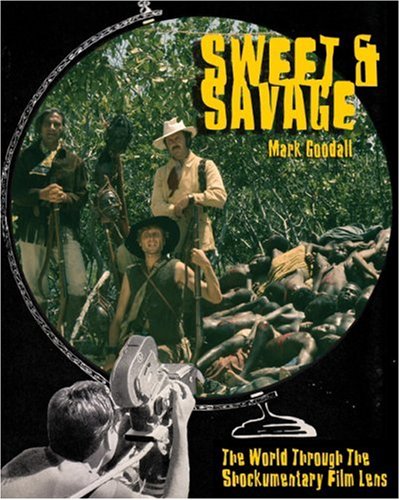 MARK GOODALL-SWEET & SAVAGE: THE WORLD THROUGH THE SHOCKUMENTARY FILM LENS.