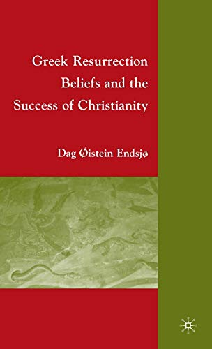 Greek resurrection beliefs and the success of Christianity - Dag Øistein Endsjø