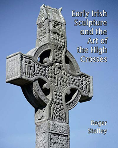 Roger A. Stalley-Early Irish Sculpture and the Art of the High Crosses