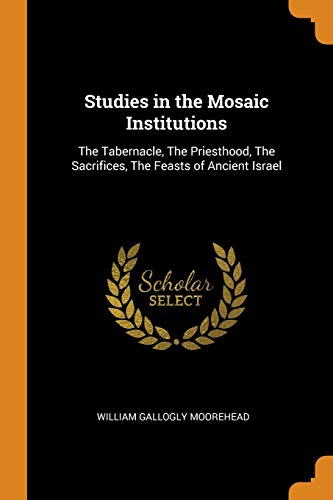 William Gallogly Moorehead-Studies in the Mosaic Institutions