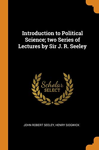 John Robert Seeley-Introduction to Political Science; Two Series of Lectures by Sir J. R. Seeley