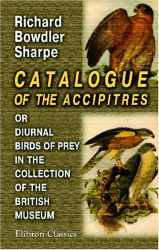 Richard Bowdler Sharpe-Catalogue of the Accipitres, or Diurnal Birds of Prey, in the Collection of the British Museum