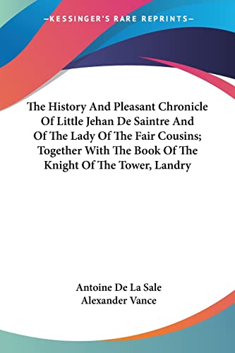 The History And Pleasant Chronicle Of Little Jehan De Saintre And Of The Lady Of The Fair Cousins; Together With The Book Of The Knight Of The Tower, Landry - Antoine De La Sale