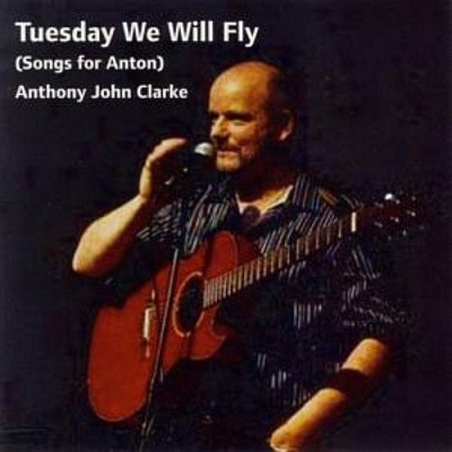 Anthony John Clarke - Tuesday We Will Fly (Songs for Anton)