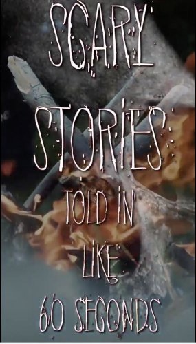 Scary Stories Told in Like 60 Seconds